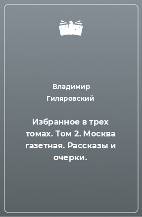 Книга Избранное в трех томах. Том 2. Москва газетная. Рассказы и очерки.