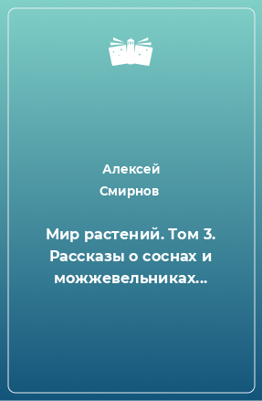 Книга Мир растений. Том 3. Рассказы о соснах и можжевельниках...