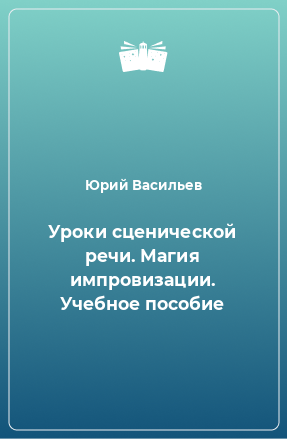 Книга Уроки сценической речи. Магия импровизации. Учебное пособие