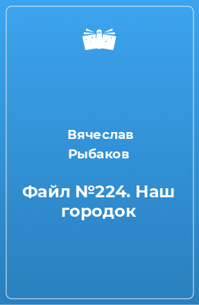 Книга Файл №224. Наш городок