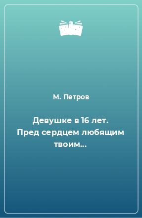 Книга Девушке в 16 лет. Пред сердцем любящим твоим...