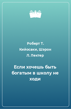 Книга Если хочешь быть богатым в школу не ходи