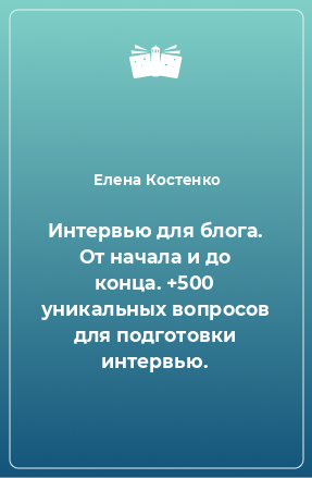 Книга Интервью для блога. От начала и до конца. +500 уникальных вопросов для подготовки интервью.