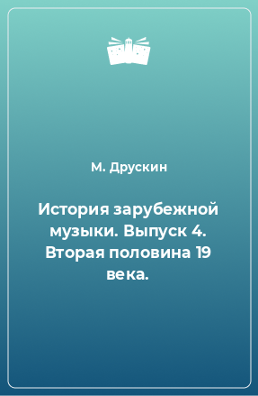 Книга История зарубежной музыки. Выпуск 4. Вторая половина 19 века.