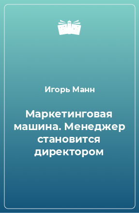 Книга Маркетинговая машина. Менеджер становится директором