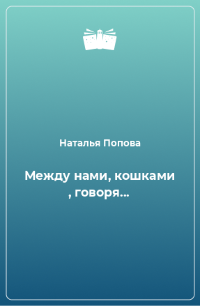 Книга Между нами, кошками , говоря...