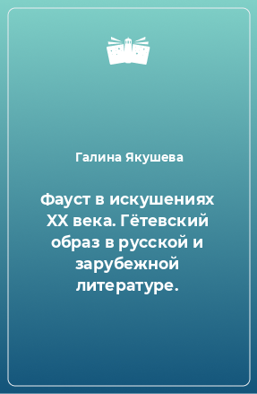 Книга Фауст в искушениях XX века. Гётевский образ в русской и зарубежной литературе.