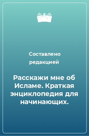 Книга Расскажи мне об Исламе. Краткая энциклопедия для начинающих.