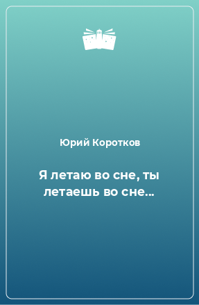 Книга Я летаю во сне, ты летаешь во сне...