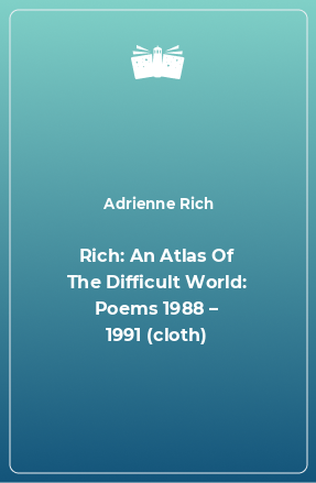 Книга Rich: An Atlas Of The Difficult World: Poems 1988 – 1991 (cloth)