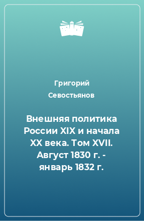 Книга Внешняя политика России XIX и начала XX века. Том XVII. Август 1830 г. - январь 1832 г.