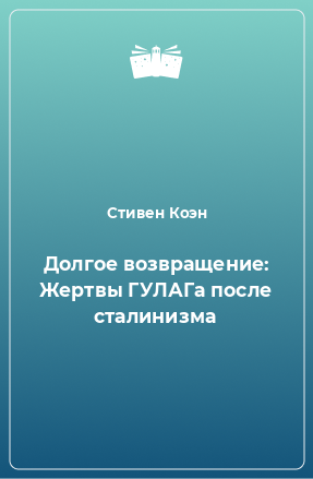 Книга Долгое возвращение: Жертвы ГУЛАГа после сталинизма