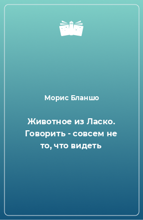 Книга Животное из Ласко. Говорить - совсем не то, что видеть