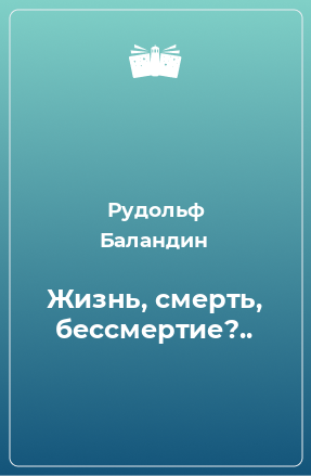 Книга Жизнь, смерть, бессмертие?..