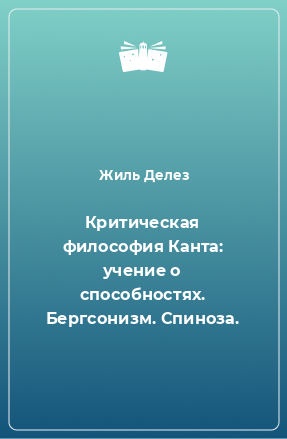 Книга Критическая философия Канта: учение о способностях. Бергсонизм. Спиноза.