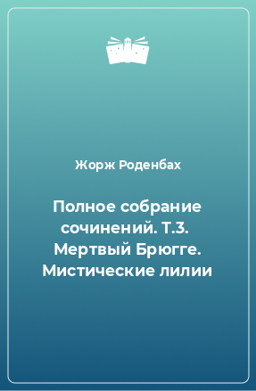 Книга Полное собрание сочинений. Т.3.  Мертвый Брюгге. Мистические лилии