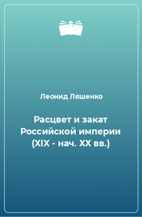 Книга Расцвет и закат Российской империи (XIX - нач. ХХ вв.)