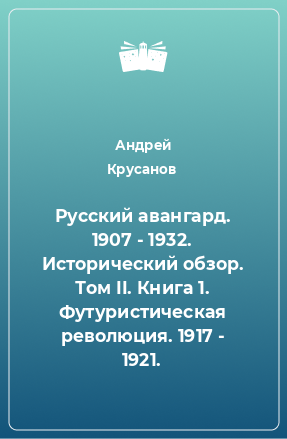 Книга Русский авангард. 1907 - 1932. Исторический обзор. Том II. Книга 1. Футуристическая революция. 1917 - 1921.