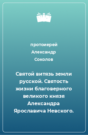 Книга Святой витязь земли русской. Святость жизни благоверного великого князя Александра Ярославича Невского.