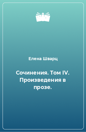 Книга Сочинения. Том IV. Произведения в прозе.