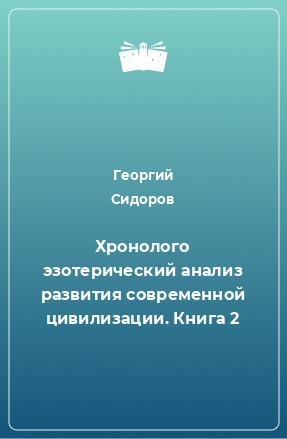 Книга Хронолого эзотерический анализ развития современной цивилизации. Книга 2