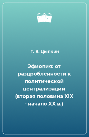 Книга Эфиопия: от раздробленности к политической централизации (вторая половина XIX - начало XX в.)