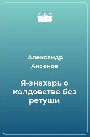 Книга Я-знахарь о колдовстве без ретуши