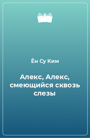 Книга Алекс, Алекс, смеющийся сквозь слезы