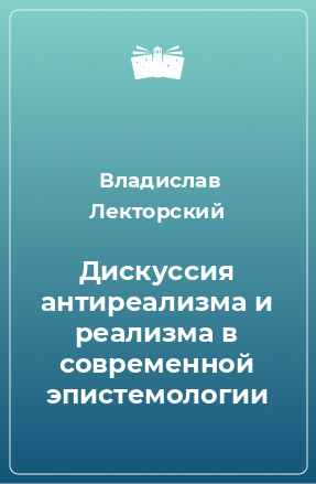 Книга Дискуссия антиреализма и реализма в современной эпистемологии