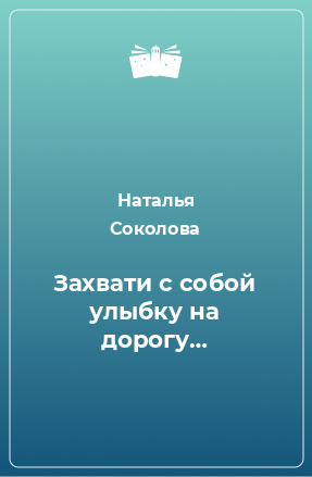 Книга Захвати с собой улыбку на дорогу…