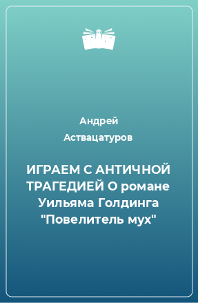 Книга ИГРАЕМ С АНТИЧНОЙ ТРАГЕДИЕЙ О романе Уильяма Голдинга 