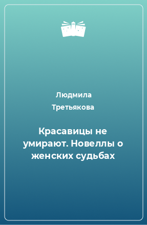 Книга Красавицы не умирают. Новеллы о женских судьбах