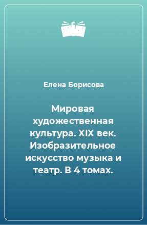 Книга Мировая художественная культура. XIX век. Изобразительное искусство музыка и театр. В 4 томах.