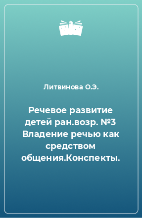 Книга Речевое развитие детей ран.возр. №3 Владение речью как средством общения.Конспекты.