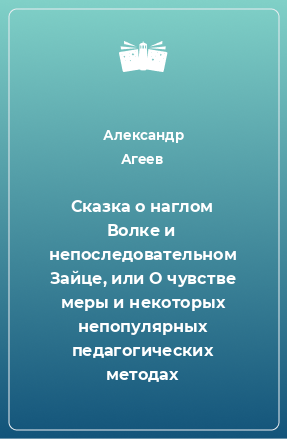 Книга Сказка о наглом Волке и непоследовательном Зайце, или О чувстве меры и некоторых непопулярных педагогических методах