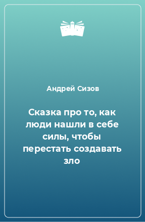 Книга Сказка про то, как люди нашли в себе силы, чтобы перестать создавать зло