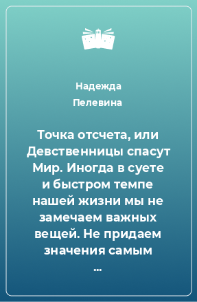 Книга Точка отсчета, или Девственницы спасут Мир. Иногда в суете и быстром темпе нашей жизни мы не замечаем важных вещей. Не придаем значения самым главным истинам, определяющим всю нашу жизнь.