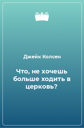 Книга Что, не хочешь больше ходить в церковь?