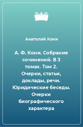 Книга А. Ф. Кони. Собрание сочинений. В 3 томах. Том 2. Очерки, статьи, доклады, речи. Юридические беседы. Очерки биографического характера