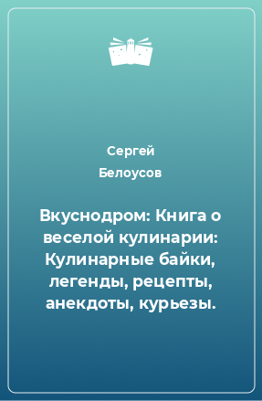 Книга Вкуснодром: Книга о веселой кулинарии: Кулинарные байки, легенды, рецепты, анекдоты, курьезы.