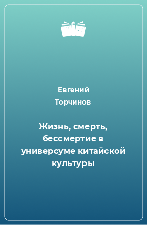 Книга Жизнь, смерть, бессмертие в универсуме китайской культуры