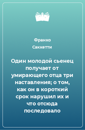 Книга Один молодой сьенец получает от умирающего отца три наставления; о том, как он в короткий срок нарушил их и что отсюда последовало