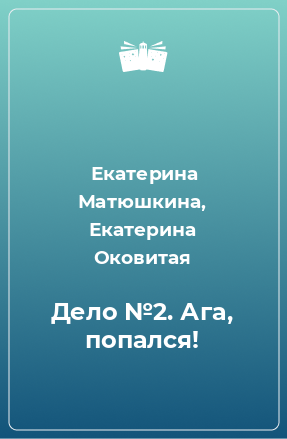 Книга Дело №2. Ага, попался!