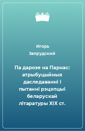 Книга Па дарозе на Парнас: атрыбуцыйныя даследаванні і пытанні рэцэпцыі беларускай літаратуры ХІХ ст.