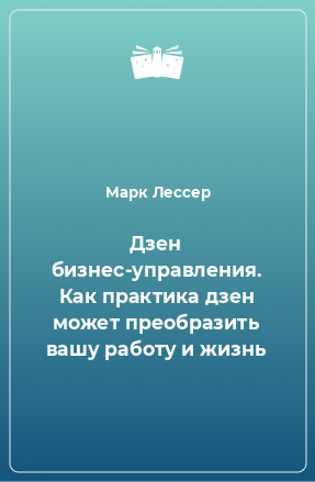 Книга Дзен бизнес-управления. Как практика дзен может преобразить вашу работу и жизнь