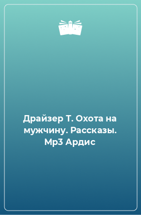 Книга Драйзер Т. Охота на мужчину. Рассказы. Мр3 Ардис