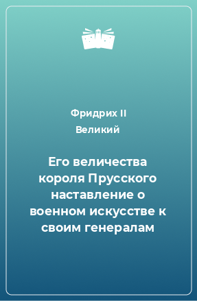 Книга Его величества короля Прусского наставление о военном искусстве к своим генералам