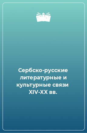 Книга Сербско-русские литературные и культурные связи  XIV-XX вв.