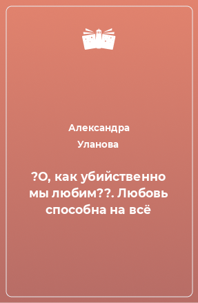 Книга ?О, как убийственно мы любим??. Любовь способна на всё