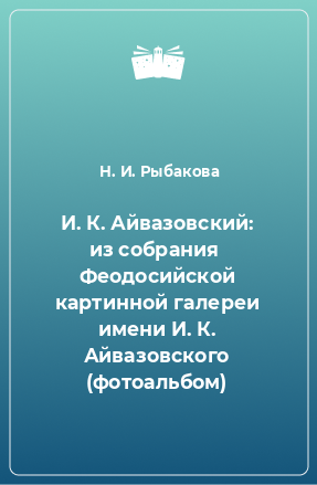 Книга И. К. Айвазовский: из собрания  Феодосийской картинной галереи имени И. К. Айвазовского (фотоальбом)